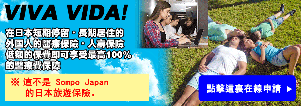 VIVA VIDA! 在日本短期停留・長期居住的 外國人的醫療保險・人壽保險 低額的保費即可享受最高100% 的醫療費保障